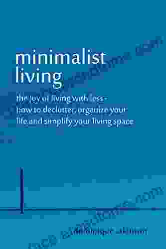 MINIMALIST LIVING: THE JOY OF LIVING WITH LESS: How to Declutter Organize your Life and Simplify your Living Space (Organizing Tidying Up Sustainable Cleaning) (WELLNESS FOR EVERYBODY 17)