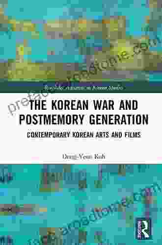 The Korean War And Postmemory Generation: Contemporary Korean Arts And Films (Routledge Advances In Korean Studies)