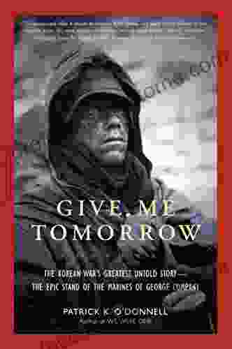 Give Me Tomorrow: The Korean War s Greatest Untold Story The Epic Stand of the Marines of George Company