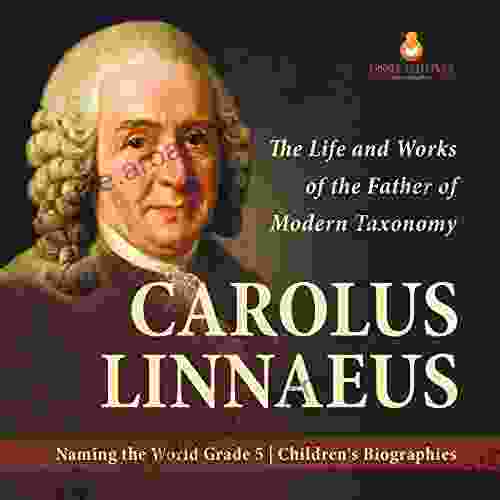 Carolus Linnaeus : The Life and Works of the Father of Modern Taxonomy Naming the World Grade 5 Children s Biographies: The Life and Works of the Father the World Grade 5 Children s Biographies