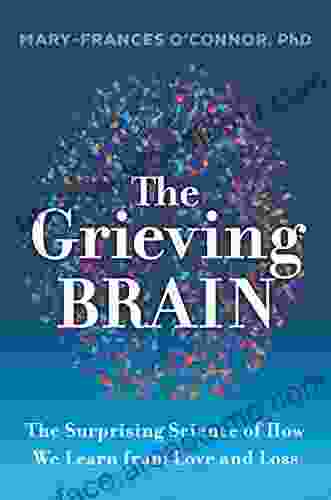 The Grieving Brain: The Surprising Science Of How We Learn From Love And Loss