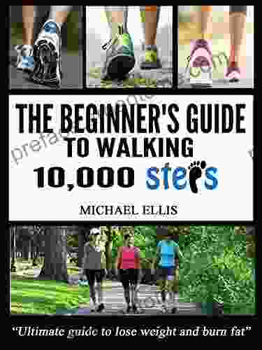 The Beginner S Guide To Walking 10 000 Steps A Day: Ultimate Guide To Lose Weight And Burn Fat