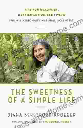 The Sweetness of a Simple Life: Tips for Healthier Happier and Kinder Living Gleaned from the Wisdom and Science of Nature