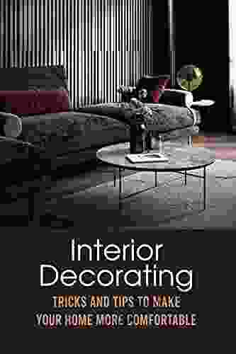 Interior Decorating: Tricks And Tips To Make Your Home More Comfortable