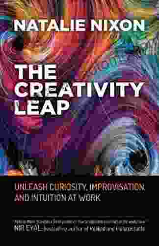 The Creativity Leap: Unleash Curiosity Improvisation And Intuition At Work