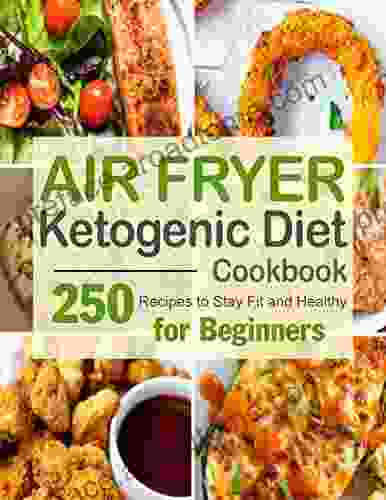 Air Fryer Ketogenic Diet Cookbook 250 Recipes To Stay Fit And Healthy For Beginners