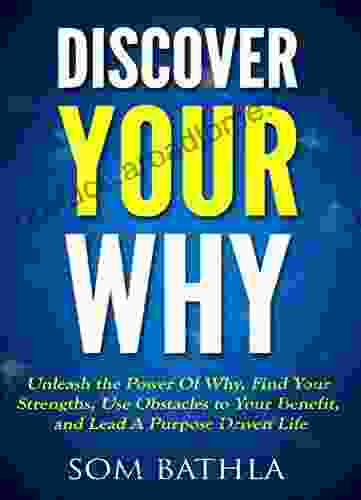 Discover Your Why: Unleash the Power Of Why Find Your Strengths Use Obstacles to Your Benefit and Lead A Purpose Driven Life (Relaunch Your Life 4)