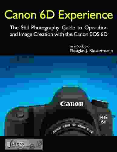 Canon 6D Experience The Still Photography Guide To Operation And Image Creation With The Canon EOS 6D