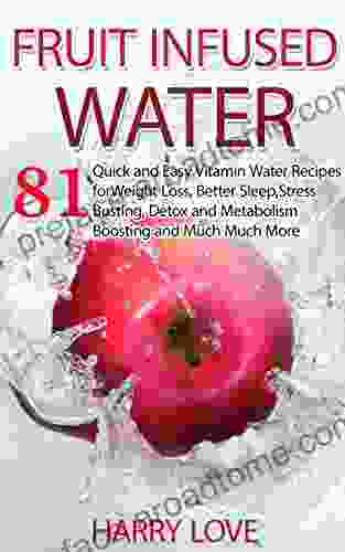 Fruit Infused Water: 81 Quick And Easy Vitamin Water Recipes For Weight Loss Better Sleep Stress Busting Detox And Metabolism Boosting And Much Much More