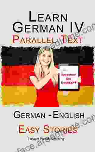 Learn German IV: Parallel Text Easy Stories (English German) (Learning German With Parallel Text 4)