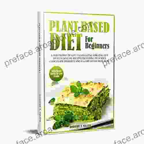 Plant Based Diet For Beginners: A Philosophy Of Life Clean Eating For Long Life Health Special Recipes Including Delicious Chocolate Desserts And A 14 Day Detox Meal Plan