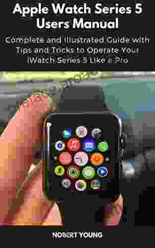 Apple Watch 5 Users Manual: Complete and Illustrated Guide with Tips and Tricks to Operate Your iWatch 5 Like a Pro