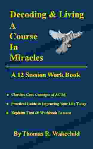 Decoding And Living A Course In Miracles: A 12 Session Workbook (Understanding A Course In Miracles)