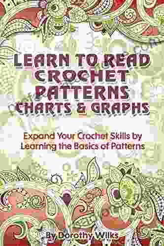 Crochet: Learn To Read Crochet Patterns Charts And Graphs Expand Your Crochet Skills By Learning The Basics Of Patterns