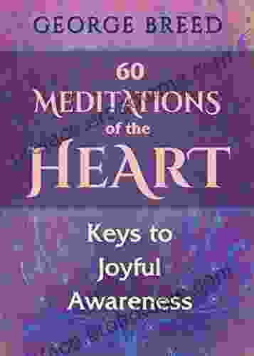 60 Meditations Of The Heart: Keys To Joyful Awareness