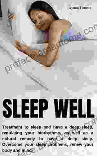 SLEEP WELL : Treatment To Sleep And Have A Deep Sleep Regulating Your Biorhythms As Well As A Natural Remedy To Have A Deep Sleep Overcome Your Sleep Problems Renew Your Body And Mind