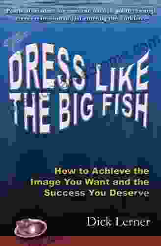 Dress Like The Big Fish: How To Achieve The Image You Want And The Success You Deserve