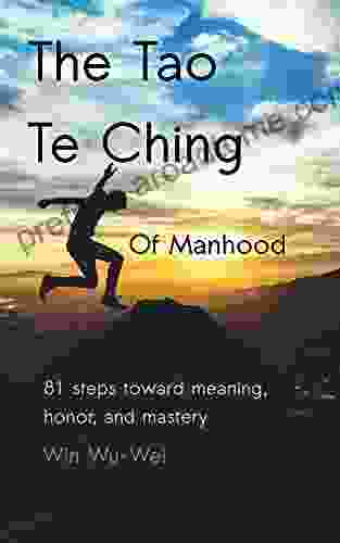 The Tao Te Ching Of Manhood: 81 Steps Toward Meaning Honor And Mastery (The 81 Steps Series)