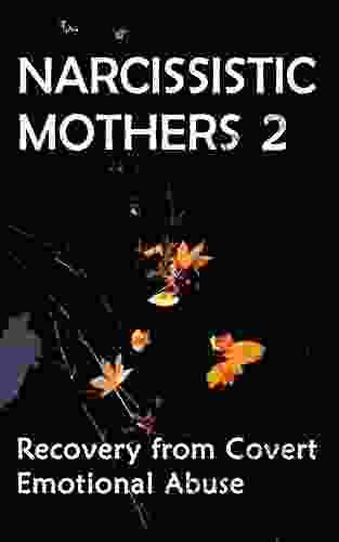 Narcissistic Mothers and Covert Emotional Abuse 2: Recovery for Survivors of Childhood Emotional Abuse