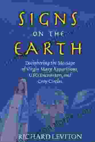 Signs On The Earth: Deciphering The Message Of Virgin Mary Apparitions UFO Encounters And Crop Circles