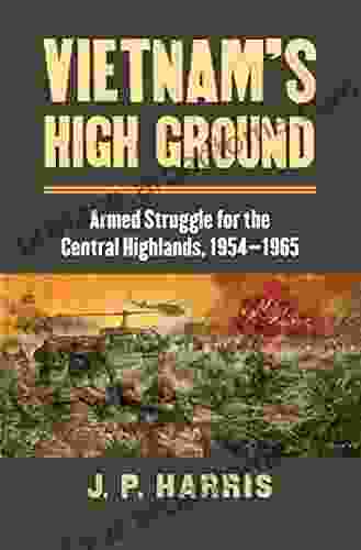 Vietnam S High Ground: Armed Struggle For The Central Highlands 1954 1965 (Modern War Studies)