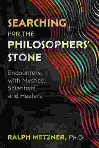 Searching For The Philosophers Stone: Encounters With Mystics Scientists And Healers