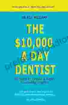 The $10 000 A Day Dentist: 50 Ways To Create A Highly Successful Practice