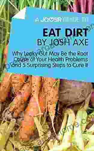 A Joosr Guide To Eat Dirt By Josh Axe: Why Leaky Gut May Be The Root Cause Of Your Health Problems And 5 Surprising Steps To Cure It