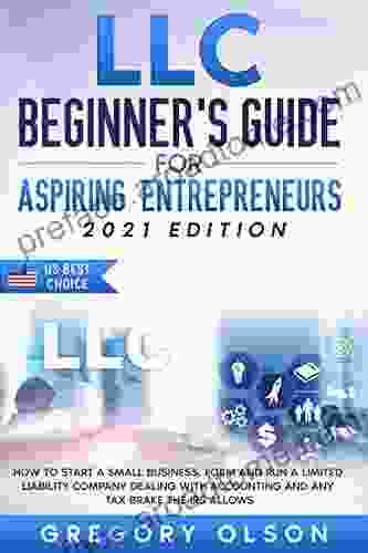 LLC Beginner S Guide For Aspiring Entrepreneurs: How To Start A Small Business Form And Run A Limited Liability Company Dealing With Accounting And Any Tax Brake The IRS Allows