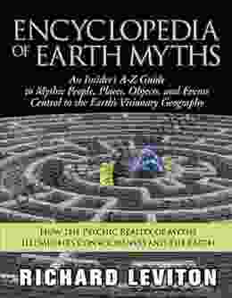 Encyclopedia Of Earth Myths: An Insider S A Z Guide To Mythic People Places Objects And Events Central To The Earth S Visionary Geography