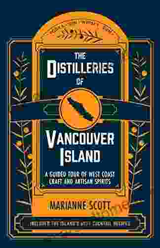 The Distilleries Of Vancouver Island: A Guided Tour Of West Coast Craft And Artisan Spirits