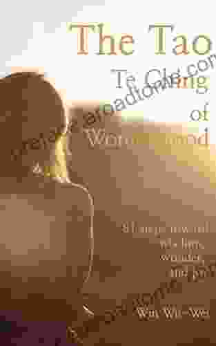 The Tao Te Ching Of Womanhood: 81 Steps Toward Wisdom Wonder And Joy As A Woman (The 81 Steps Series)