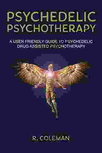 Psychedelic Psychotherapy: A User Friendly Guide To Psychedelic Drug Assisted Psychotherapy