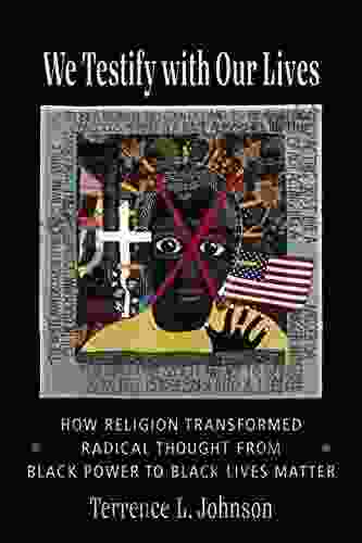 We Testify with Our Lives: How Religion Transformed Radical Thought from Black Power to Black Lives Matter (Columbia on Religion and Politics)