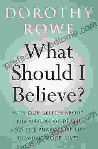 What Should I Believe?: Why Our Beliefs about the Nature of Death and the Purpose of Life Dominate Our Lives