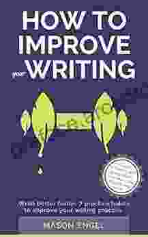 How To Improve Your Writing: Write Better Faster With 7 Practice Habits To Improve Your Writing Process