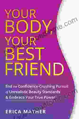 Your Body Your Best Friend: End the Confidence Crushing Pursuit of Unrealistic Beauty Standards and Embrace Your True Power