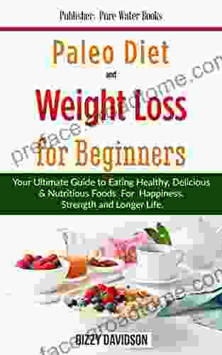 Paleo Diet Weight Loss For Beginners : Your Ultimate Guide To Eating Healthy Nutritious And Delicious Foods For Happiness Strength And Longer Life (Dieting Weight Loss For Beginners)